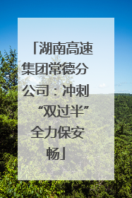 湖南高速集团常德分公司：冲刺“双过半” 全力保安畅
