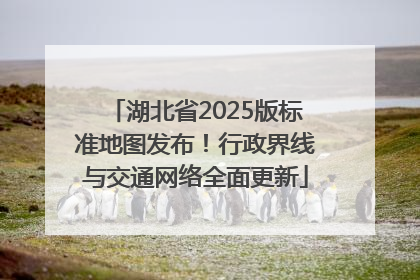 湖北省2025版标准地图发布！行政界线与交通网络全面更新
