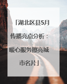 湖北区县5月传播亮点分析：暖心服务擦亮城市名片