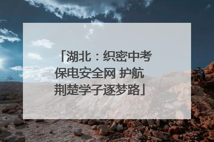 湖北：织密中考保电安全网 护航荆楚学子逐梦路