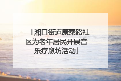 湘口街道康泰路社区为老年居民开展音乐疗愈坊活动