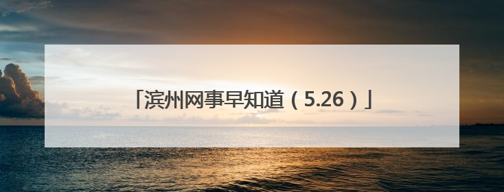滨州网事早知道（5.26）