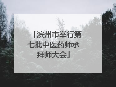滨州市举行第七批中医药师承拜师大会