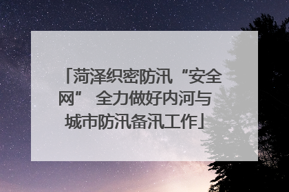 菏泽织密防汛“安全网” 全力做好内河与城市防汛备汛工作