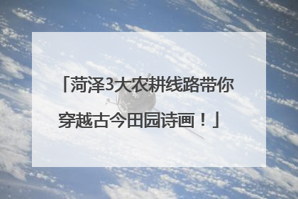 菏泽3大农耕线路带你穿越古今田园诗画！