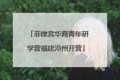 菲律宾华裔青年研学营福建漳州开营
