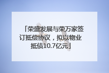 荣盛发展与荣万家签订抵偿协议，拟以物业抵债10.7亿元
