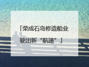 荣成石岛修造船业驶出新“航速”