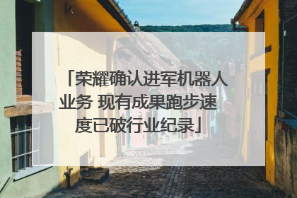 荣耀确认进军机器人业务 现有成果跑步速度已破行业纪录