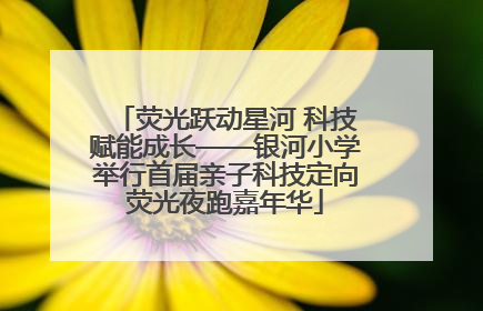 荧光跃动星河 科技赋能成长——银河小学举行首届亲子科技定向荧光夜跑嘉年华