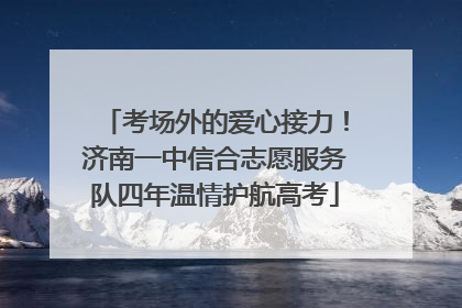 考场外的爱心接力！济南一中信合志愿服务队四年温情护航高考