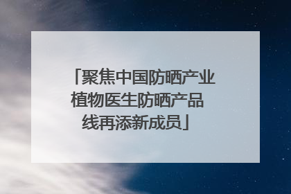 聚焦中国防晒产业 植物医生防晒产品线再添新成员