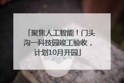 聚焦人工智能！门头沟一科技园竣工验收，计划10月开园