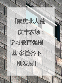 聚焦北大荒｜庆丰农场：学习教育强根基 多管齐下助发展