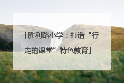 胜利路小学：打造“行走的课堂”特色教育