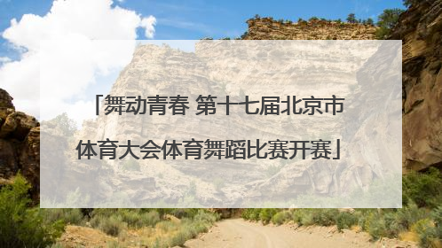 舞动青春 第十七届北京市体育大会体育舞蹈比赛开赛