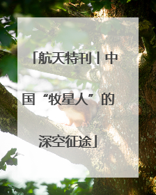 航天特刊丨中国“牧星人”的深空征途