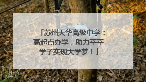 苏州天华高级中学：高起点办学，助力莘莘学子实现大学梦！