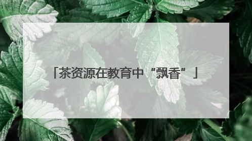 茶资源在教育中“飘香”
