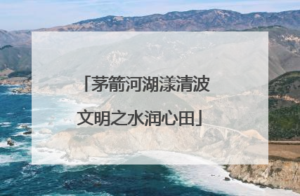 茅箭河湖漾清波 文明之水润心田