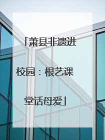 萧县非遗进校园：根艺课堂话母爱