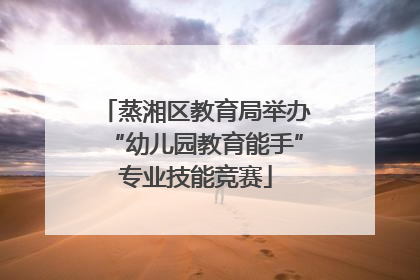 蒸湘区教育局举办“幼儿园教育能手”专业技能竞赛