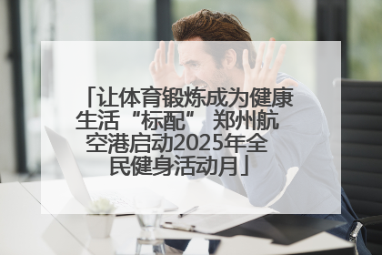 让体育锻炼成为健康生活“标配” 郑州航空港启动2025年全民健身活动月