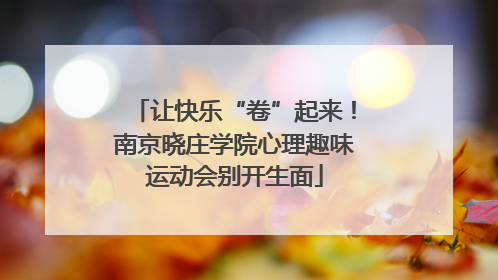 让快乐“卷”起来！南京晓庄学院心理趣味运动会别开生面