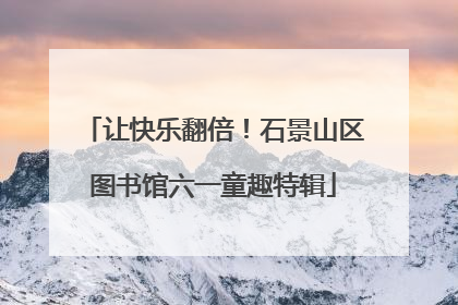 让快乐翻倍！石景山区图书馆六一童趣特辑
