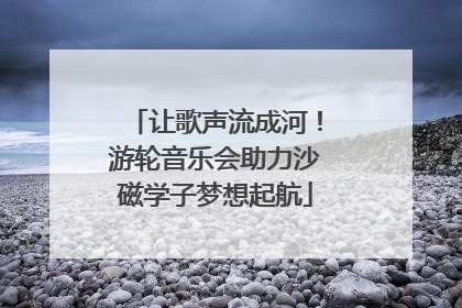 让歌声流成河！游轮音乐会助力沙磁学子梦想起航