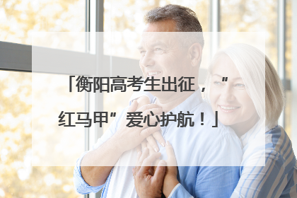 衡阳高考生出征，“红马甲”爱心护航！