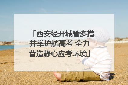 西安经开城管多措并举护航高考 全力营造静心应考环境