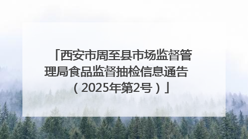 西安市周至县市场监督管理局食品监督抽检信息通告（2025年第2号）