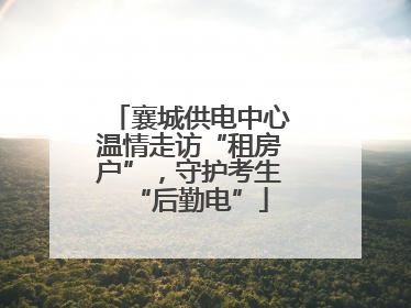襄城供电中心温情走访“租房户”，守护考生“后勤电”