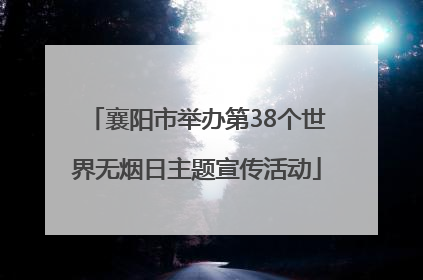 襄阳市举办第38个世界无烟日主题宣传活动