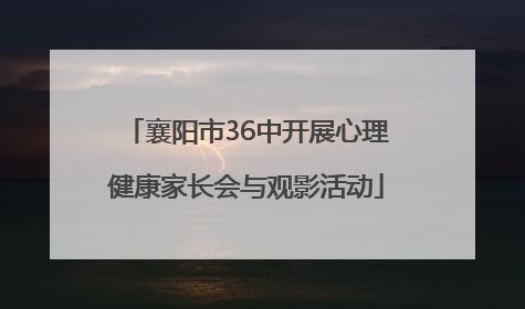 襄阳市36中开展心理健康家长会与观影活动