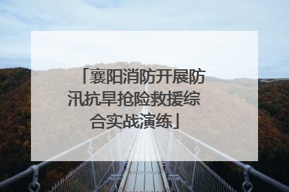 襄阳消防开展防汛抗旱抢险救援综合实战演练