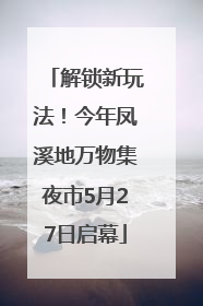 解锁新玩法！今年凤溪地万物集夜市5月27日启幕