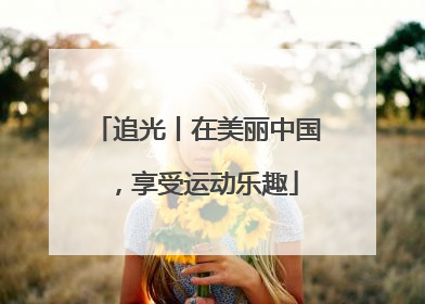 追光丨在美丽中国，享受运动乐趣
