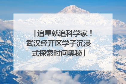 追星就追科学家！武汉经开区学子沉浸式探索时间奥秘
