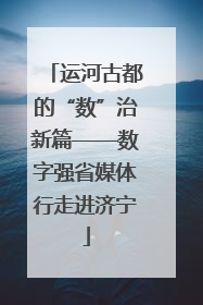 运河古都的“数”治新篇——数字强省媒体行走进济宁