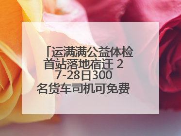 运满满公益体检首站落地宿迁 27-28日300名货车司机可免费享专业检查