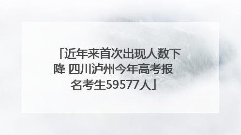 近年来首次出现人数下降 四川泸州今年高考报名考生59577人