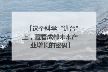 这个科学“讲台”上，藏着成都未来产业增长的密码