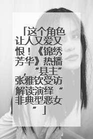 这个角色让人又爱又恨！《锦绣芳华》热播，“县主”张雅钦受访解读演绎“非典型恶女”