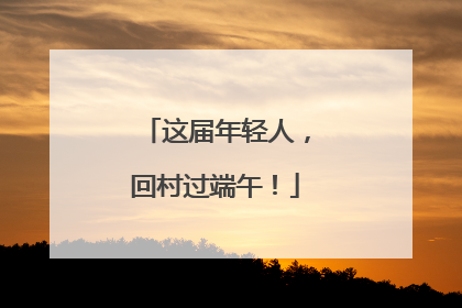 这届年轻人，回村过端午！