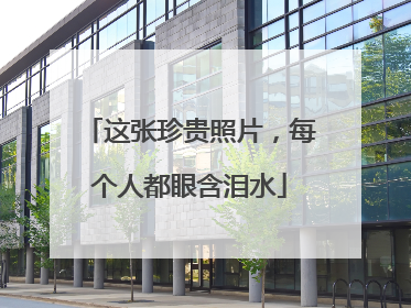 这张珍贵照片，每个人都眼含泪水