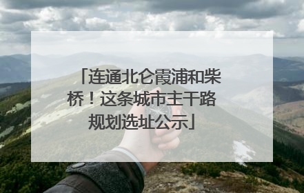 连通北仑霞浦和柴桥！这条城市主干路规划选址公示
