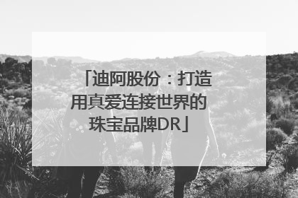 迪阿股份：打造用真爱连接世界的珠宝品牌DR