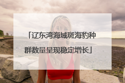 辽东湾海域斑海豹种群数量呈现稳定增长